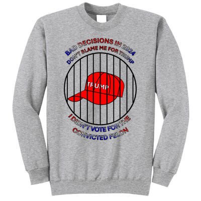 2024 Bad Decisionsdon’T Blame Me I Don’T Vote For Felons Tall Sweatshirt