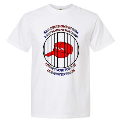 2024 Bad Decisionsdon’T Blame Me I Don’T Vote For Felons Garment-Dyed Heavyweight T-Shirt