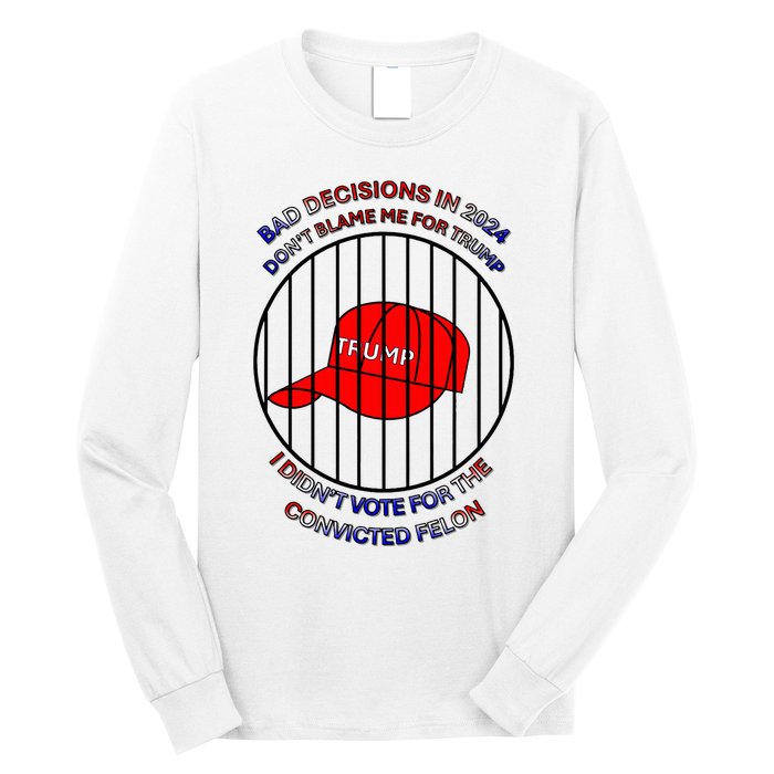 2024 Bad Decisionsdon’T Blame Me I Don’T Vote For Felons Long Sleeve Shirt