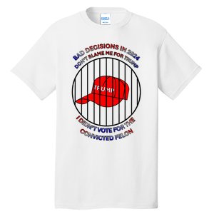 2024 Bad Decisionsdon’T Blame Me I Don’T Vote For Felons Tall T-Shirt