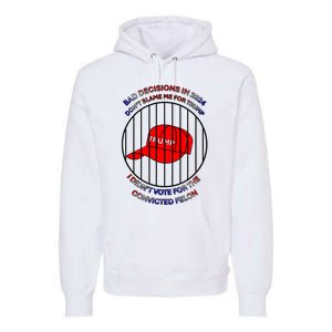 2024 Bad Decisionsdon’T Blame Me I Don’T Vote For Felons Premium Hoodie