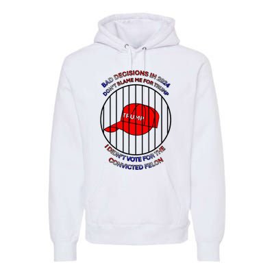 2024 Bad Decisionsdon’T Blame Me I Don’T Vote For Felons Premium Hoodie