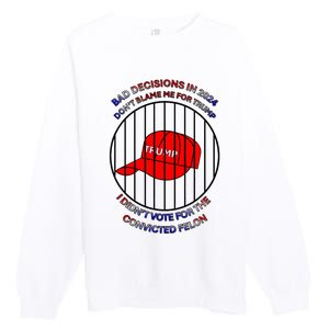 2024 Bad Decisionsdon’T Blame Me I Don’T Vote For Felons Premium Crewneck Sweatshirt