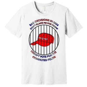 2024 Bad Decisionsdon’T Blame Me I Don’T Vote For Felons Premium T-Shirt