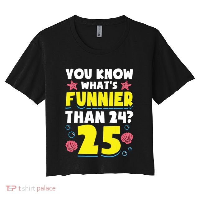 25th Birthday WhatS Funnier Than 24 ItS 25 Years Old Crop Top
