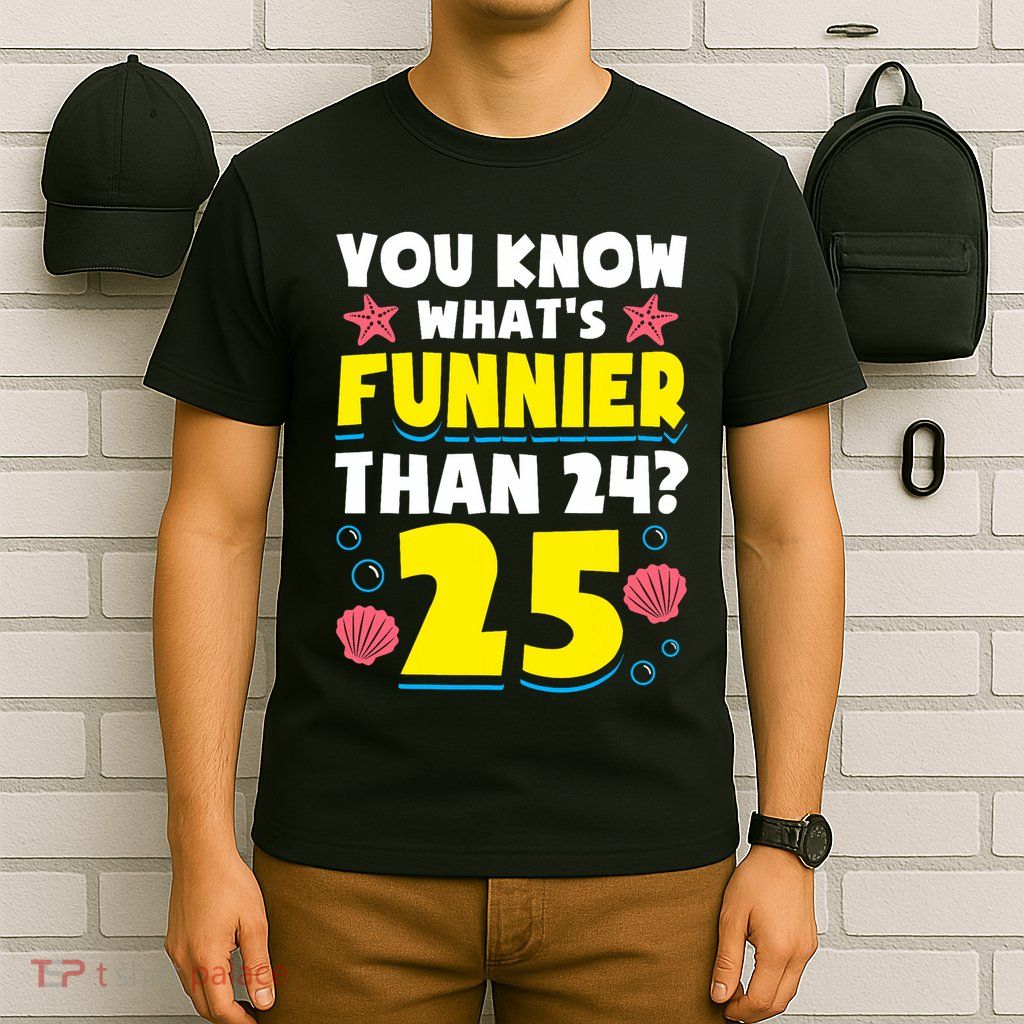 25th Birthday WhatS Funnier Than 24 ItS 25 Years Old T-Shirt