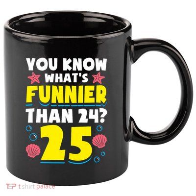 25th Birthday WhatS Funnier Than 24 ItS 25 Years Old 11oz C Handle Ceramic Mug