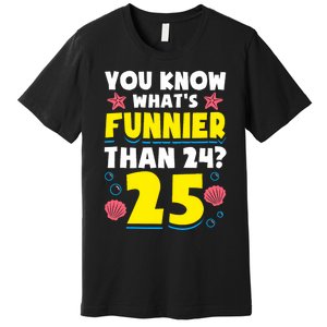 25th Birthday WhatS Funnier Than 24 ItS 25 Years Old Premium T-Shirt