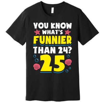 25th Birthday WhatS Funnier Than 24 ItS 25 Years Old Premium T-Shirt