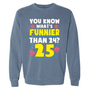 25th Birthday WhatS Funnier Than 24 ItS 25 Years Old Garment-Dyed Sweatshirt