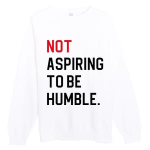 2024 Election Tees And Voting Gifts Not Aspiring To Be Humble Premium Crewneck Sweatshirt