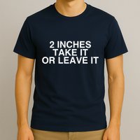 2 Inches Take It Or Leave It T-Shirt