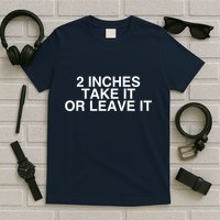 2 Inches Take It Or Leave It T-Shirt