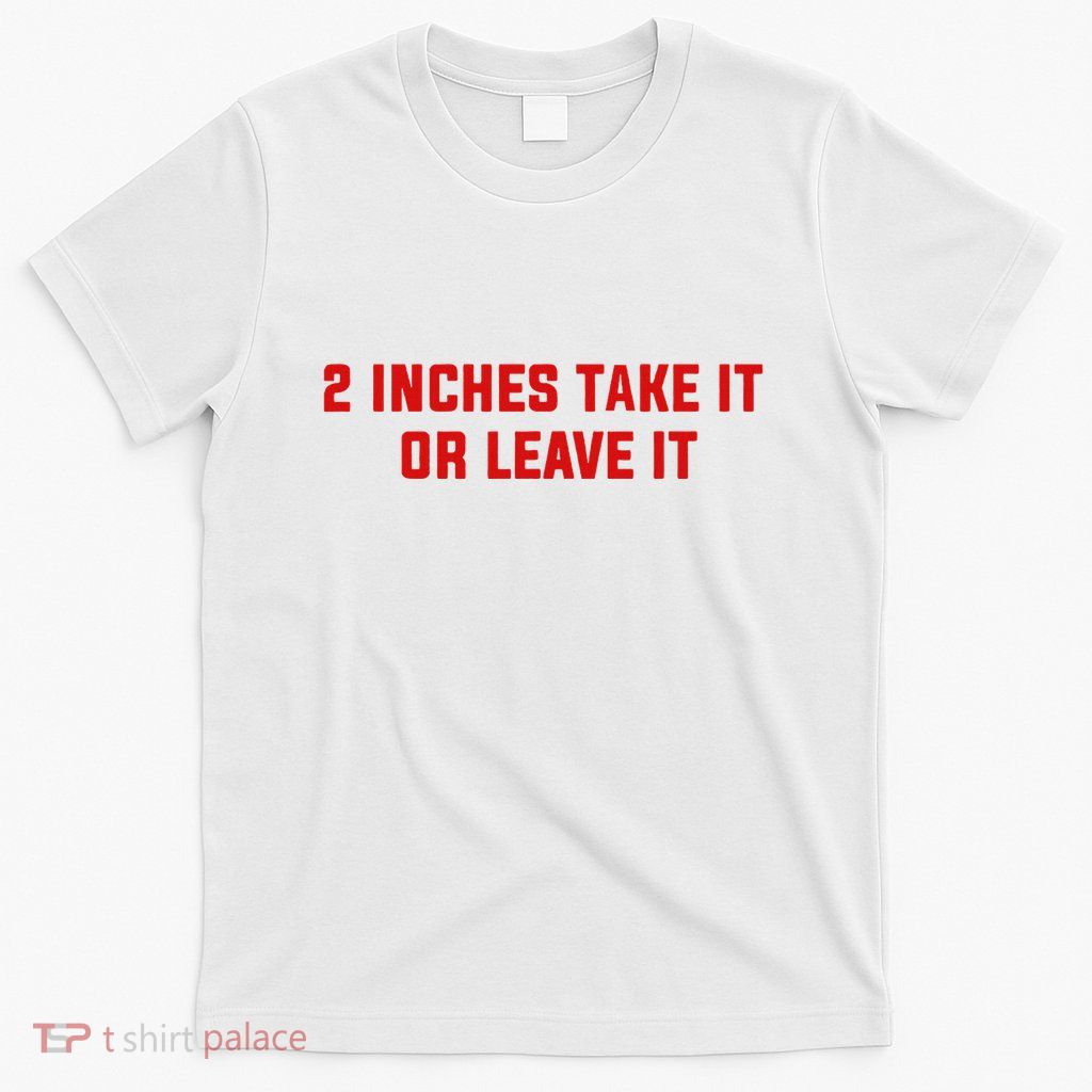 2 Inches Take It Or Leave It T-Shirt