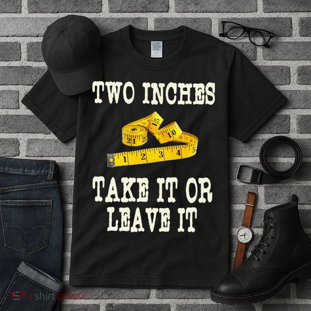 2 Inches Take It Or Leave It Funny Adult Jokes Dark Humor Tall T-Shirt