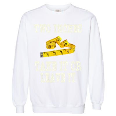 2 Inches Take It Or Leave It Funny Adult Jokes Dark Humor Garment-Dyed Sweatshirt