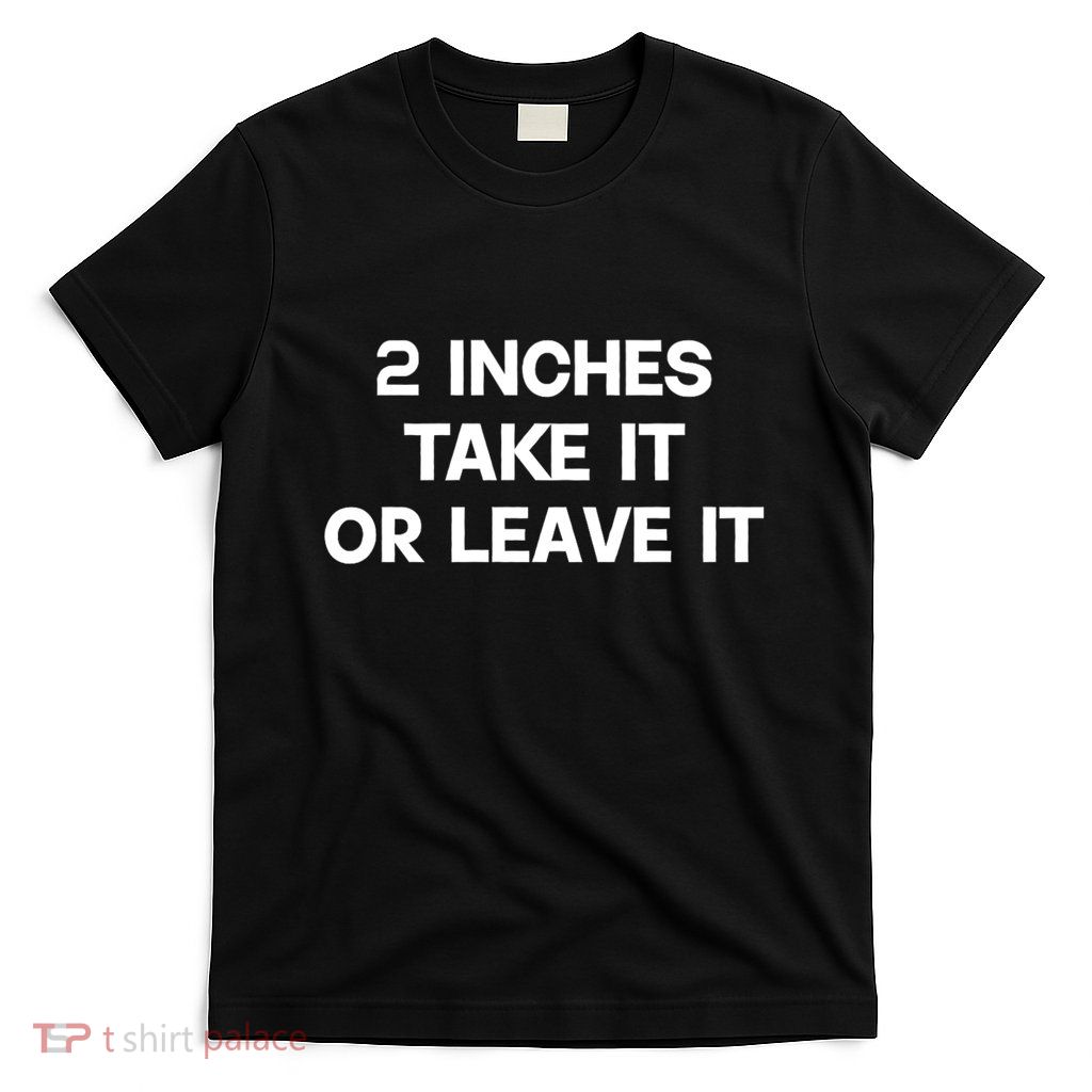 2 Inches Take It Or Leave It Funny Quote Design T-Shirt