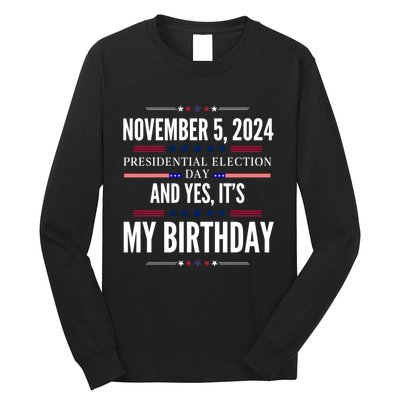 2024 Us Presidential Election Day And Yes ItS My Birthday Long Sleeve Shirt