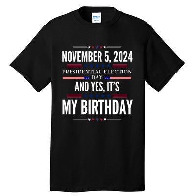 2024 Us Presidential Election Day And Yes ItS My Birthday Tall T-Shirt