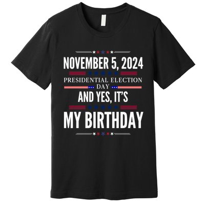 2024 Us Presidential Election Day And Yes ItS My Birthday Premium T-Shirt