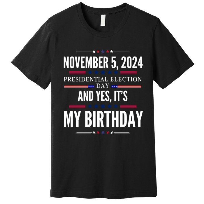 2024 Us Presidential Election Day And Yes ItS My Birthday Premium T-Shirt