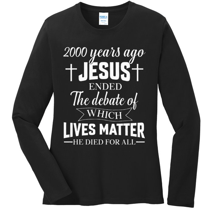 2000 Years Ago Jesus Ended The Debate Christian Believe Ladies Long Sleeve Shirt