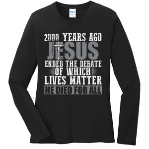 2000 Years Ago Jesus Ended The Debate Christian Believe Ladies Long Sleeve Shirt