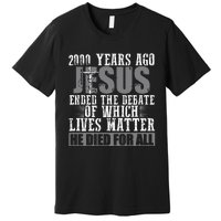 2000 Years Ago Jesus Ended The Debate Christian Believe Premium T-Shirt