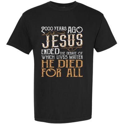 2000 Years Ago Jesus Ended The Debate Of Which Lives Matter Garment-Dyed Heavyweight T-Shirt