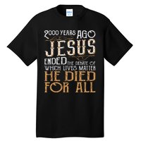 2000 Years Ago Jesus Ended The Debate Of Which Lives Matter Tall T-Shirt