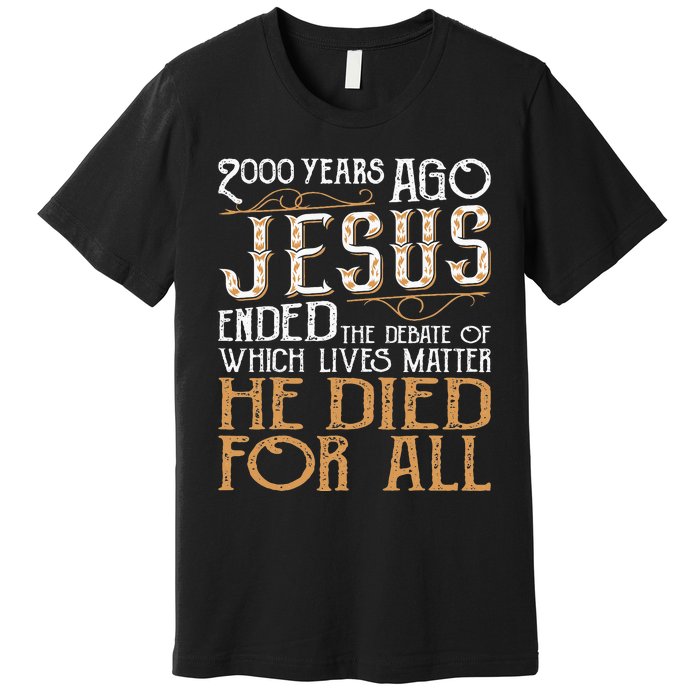 2000 Years Ago Jesus Ended The Debate Of Which Lives Matter Premium T-Shirt