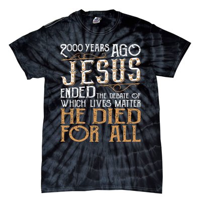 2000 Years Ago Jesus Ended The Debate Of Which Lives Matter Tie-Dye T-Shirt