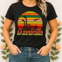 3.6 Roentgen Not Great, Not Terrible Womens T-Shirt