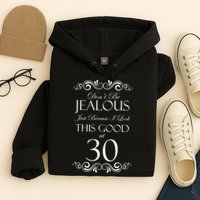 30th Birthday: Don't Be Jealous Just Because I Look This Good At Thirty Hoodie