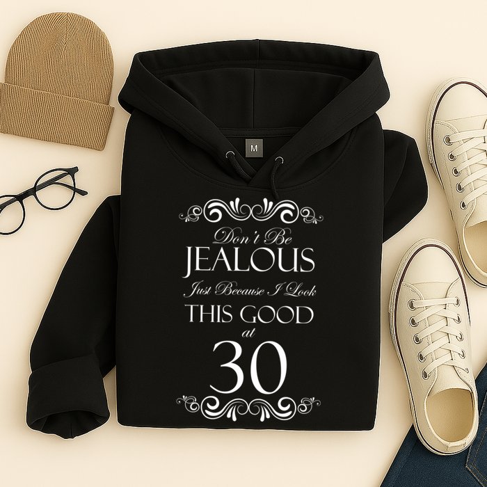 30th Birthday: Don't Be Jealous Just Because I Look This Good At Thirty Hoodie