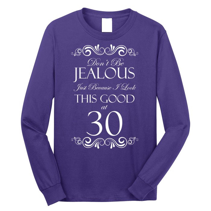 30th Birthday: Don't Be Jealous Just Because I Look This Good At Thirty Long Sleeve Shirt