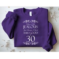 30th Birthday: Don't Be Jealous Just Because I Look This Good At Thirty Sweatshirt