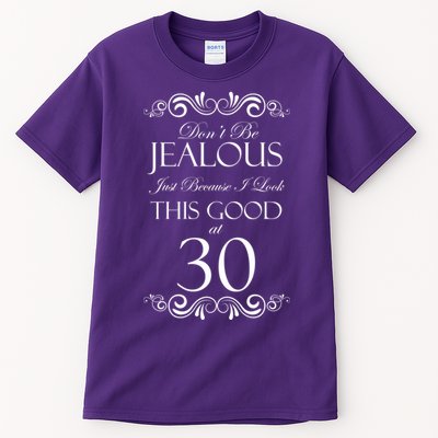 30th Birthday: Don't Be Jealous Just Because I Look This Good At Thirty Tall T-Shirt