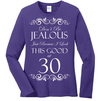 30th Birthday: Don't Be Jealous Just Because I Look This Good At Thirty Ladies Long Sleeve Shirt