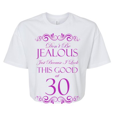 30th Birthday: Don't Be Jealous Just Because I Look This Good At Thirty Bella+Canvas Jersey Crop Tee