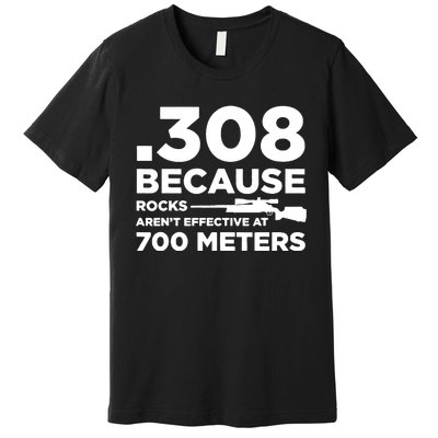 308 Because Rocks Arent Effective At 700 Meters Premium T-Shirt