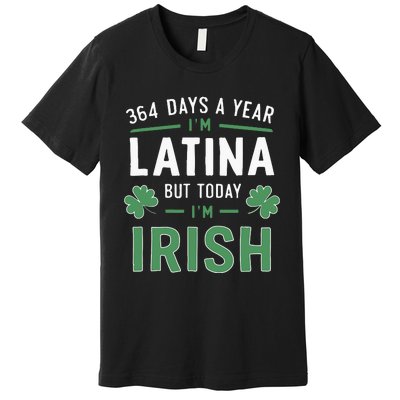 364 Days A Year Im Latina But Today Im Irish St Patricks Premium T-Shirt