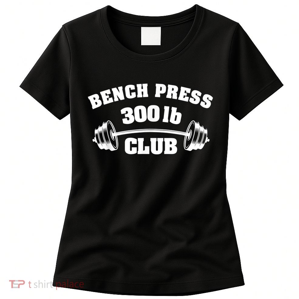 300 Lbs Pound Bench Press Club Gym Weightlifting Powerlift Womens T-Shirt