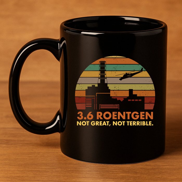 3.6 Roentgen Not Great Not Terrible Chernobyl Nuclear Power Station Quote Funn 11oz C Handle Ceramic Mug