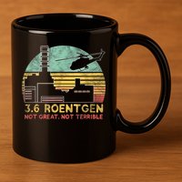 3.6 Roentgen Not Great, Not Terrible Chernobyl Gift 11oz C Handle Ceramic Mug