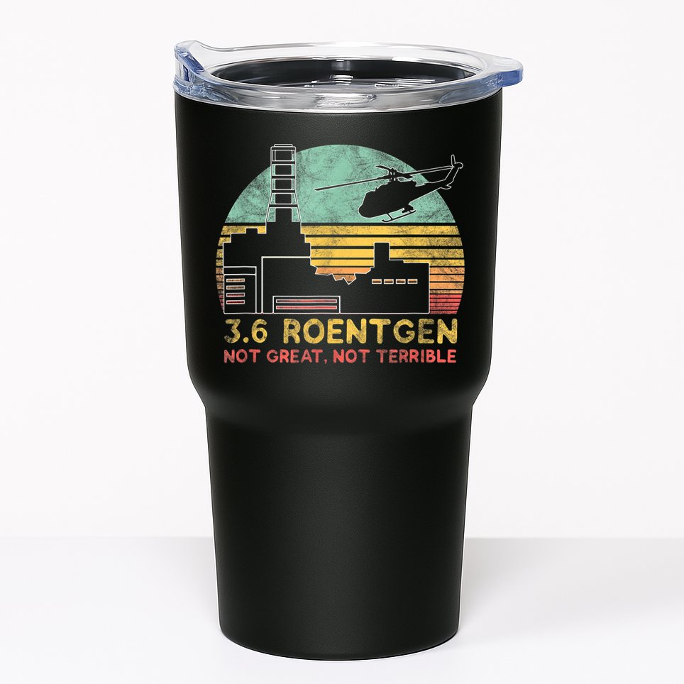 3.6 Roentgen Not Great, Not Terrible Chernobyl Gift Tumbler