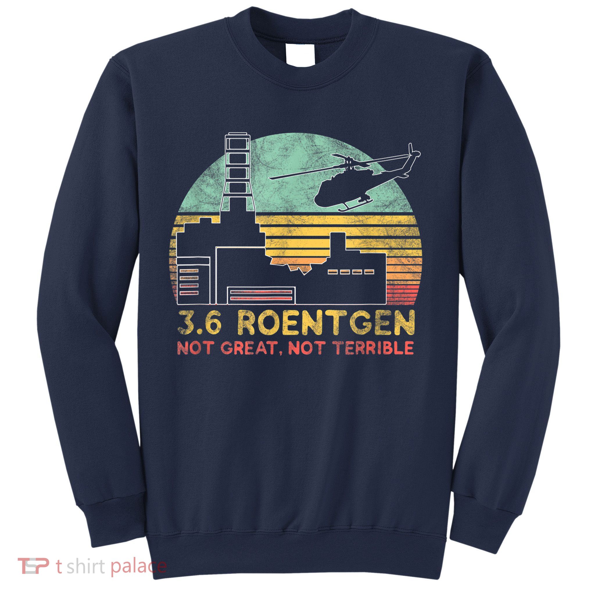 3.6 Roentgen Not Great, Not Terrible Chernobyl Gift Sweatshirt
