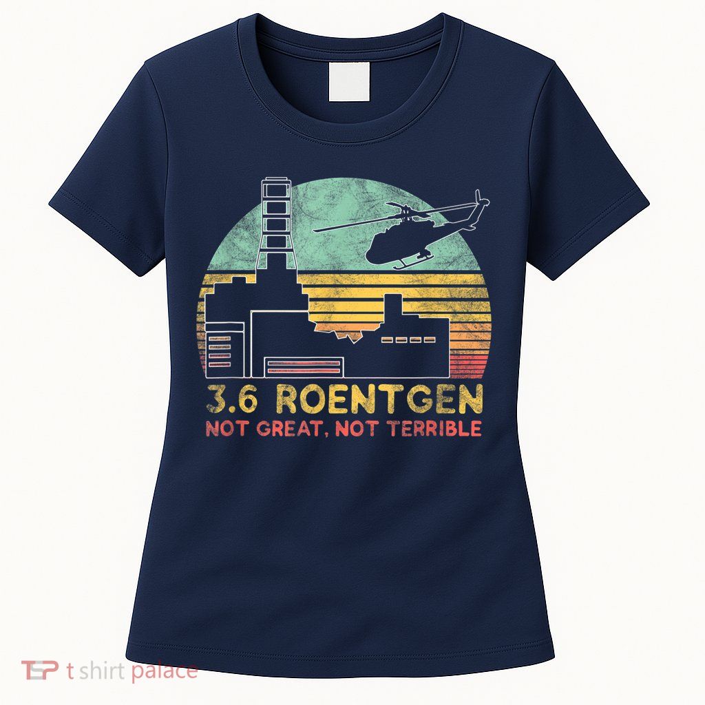 3.6 Roentgen Not Great, Not Terrible Chernobyl Gift Womens T-Shirt