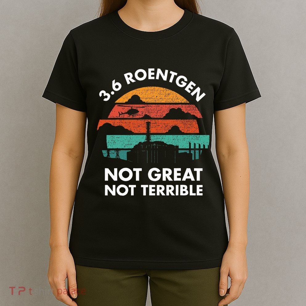3.6 Roentgen Not Great Not Terrible Chernobyl Disaster T-Shirt
