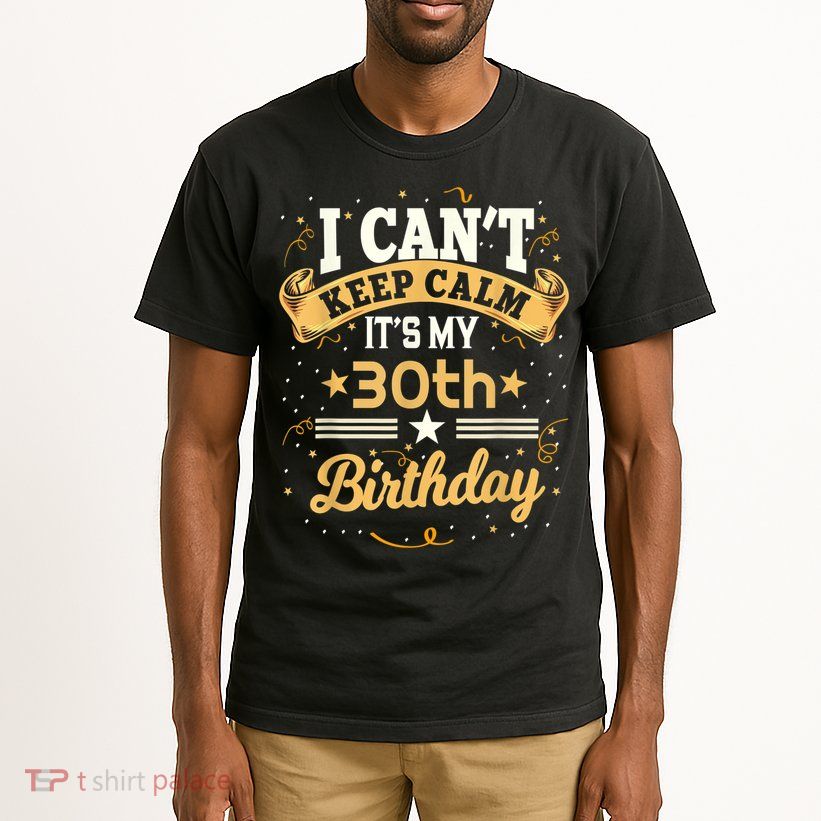 30 Year Old shirt I Can't Keep Calm It's My 30th Birthday Tall T-Shirt